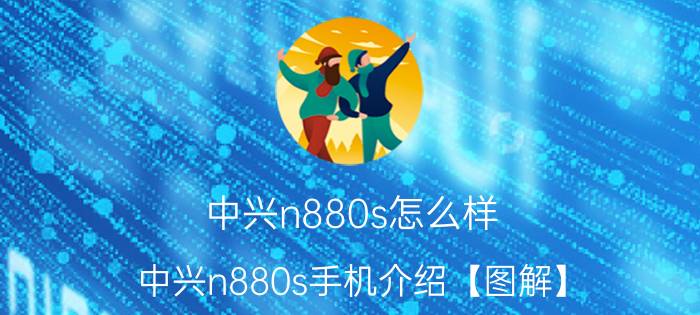 中兴n880s怎么样 中兴n880s手机介绍【图解】